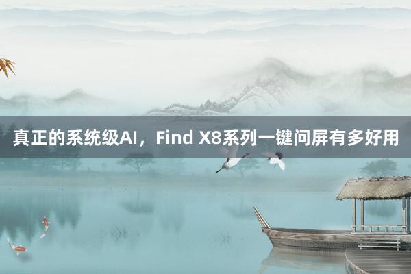 真正的系统级AI，Find X8系列一键问屏有多好用