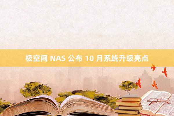 极空间 NAS 公布 10 月系统升级亮点