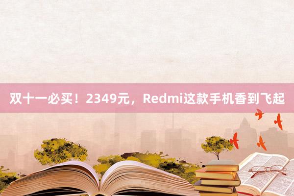 双十一必买！2349元，Redmi这款手机香到飞起