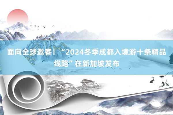 面向全球邀客！“2024冬季成都入境游十条精品线路”在新加坡发布