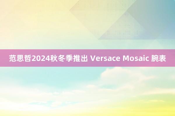 范思哲2024秋冬季推出 Versace Mosaic 腕表