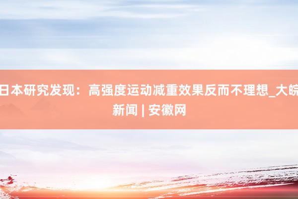 日本研究发现：高强度运动减重效果反而不理想_大皖新闻 | 安徽网