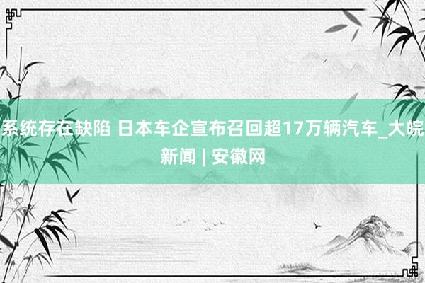 系统存在缺陷 日本车企宣布召回超17万辆汽车_大皖新闻 | 安徽网