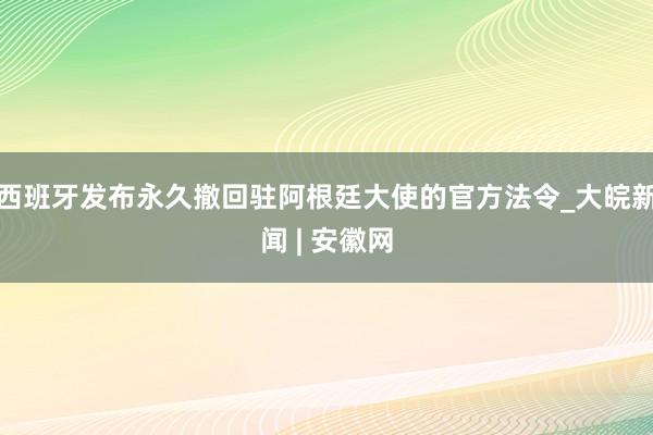 西班牙发布永久撤回驻阿根廷大使的官方法令_大皖新闻 | 安徽网