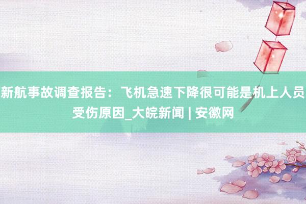 新航事故调查报告：飞机急速下降很可能是机上人员受伤原因_大皖新闻 | 安徽网