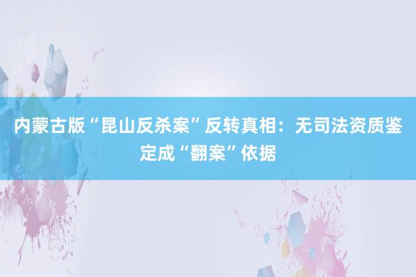 内蒙古版“昆山反杀案”反转真相：无司法资质鉴定成“翻案”依据