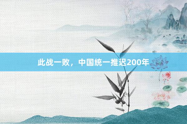 此战一败，中国统一推迟200年