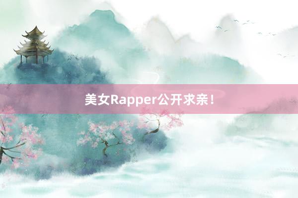 美女Rapper公开求亲！