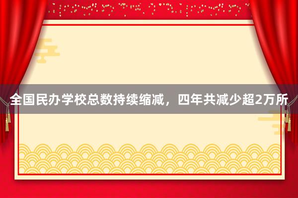 全国民办学校总数持续缩减，四年共减少超2万所