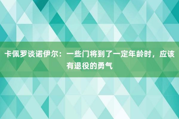 卡佩罗谈诺伊尔：一些门将到了一定年龄时，应该有退役的勇气