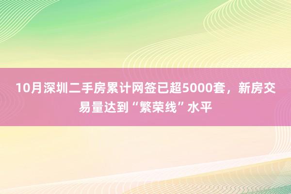 10月深圳二手房累计网签已超5000套，新房交易量达到“繁荣线”水平