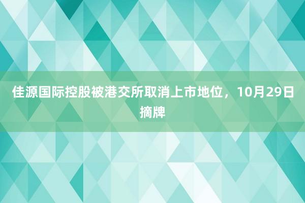 佳源国际控股被港交所取消上市地位，10月29日摘牌