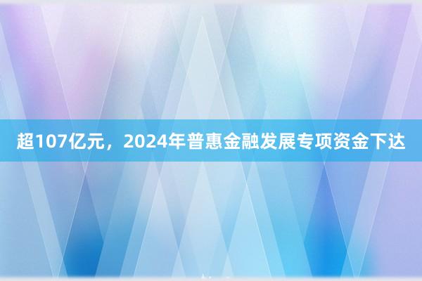 超107亿元，2024年普惠金融发展专项资金下达