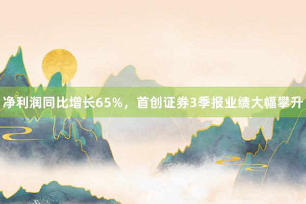 净利润同比增长65%，首创证券3季报业绩大幅攀升