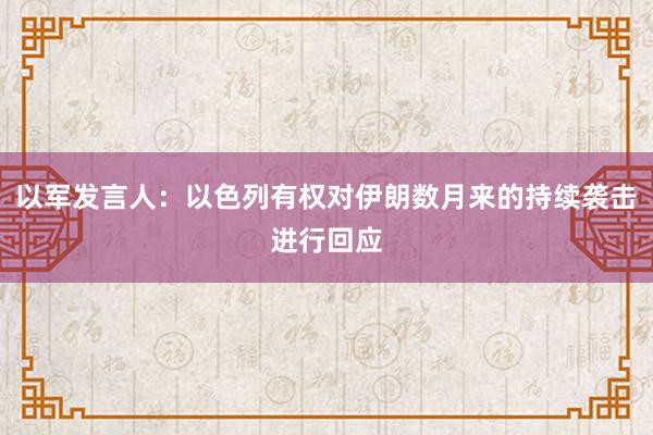 以军发言人：以色列有权对伊朗数月来的持续袭击进行回应