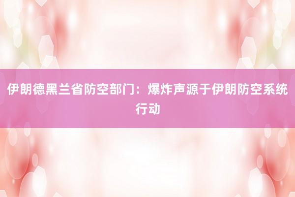 伊朗德黑兰省防空部门：爆炸声源于伊朗防空系统行动