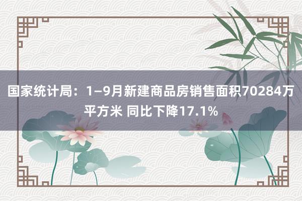 国家统计局：1—9月新建商品房销售面积70284万平方米 同比下降17.1%