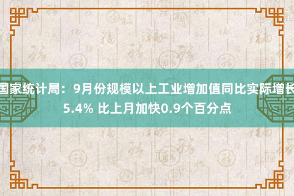 国家统计局：9月份规模以上工业增加值同比实际增长5.4% 比上月加快0.9个百分点