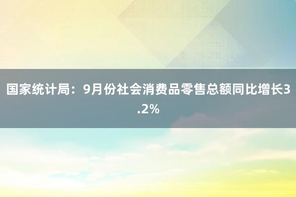 国家统计局：9月份社会消费品零售总额同比增长3.2%