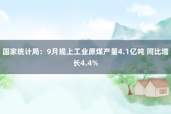 国家统计局：9月规上工业原煤产量4.1亿吨 同比增长4.4%