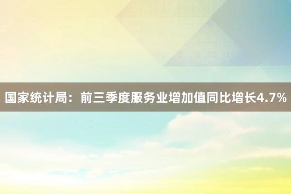 国家统计局：前三季度服务业增加值同比增长4.7%