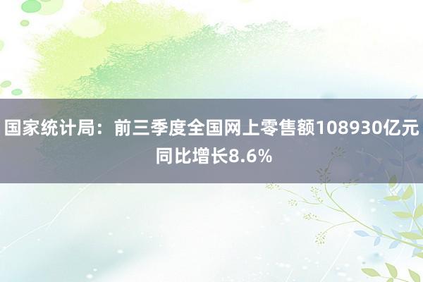 国家统计局：前三季度全国网上零售额108930亿元 同比增长8.6%