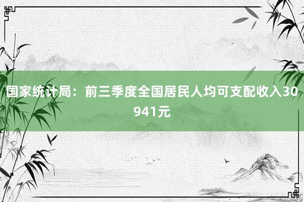 国家统计局：前三季度全国居民人均可支配收入30941元