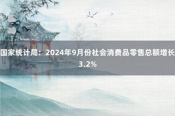 国家统计局：2024年9月份社会消费品零售总额增长3.2%