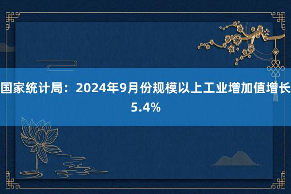 国家统计局：2024年9月份规模以上工业增加值增长5.4%