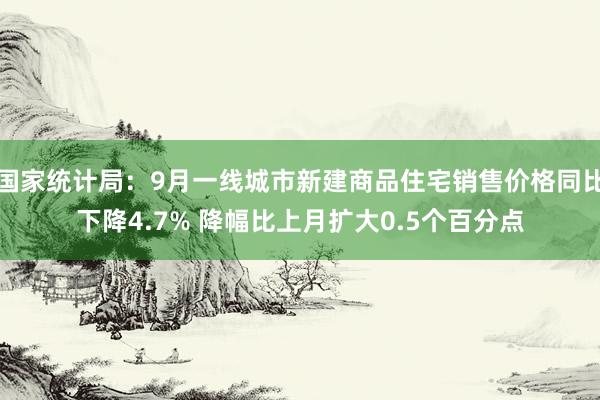 国家统计局：9月一线城市新建商品住宅销售价格同比下降4.7% 降幅比上月扩大0.5个百分点