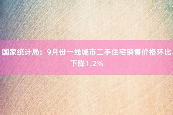 国家统计局：9月份一线城市二手住宅销售价格环比下降1.2%