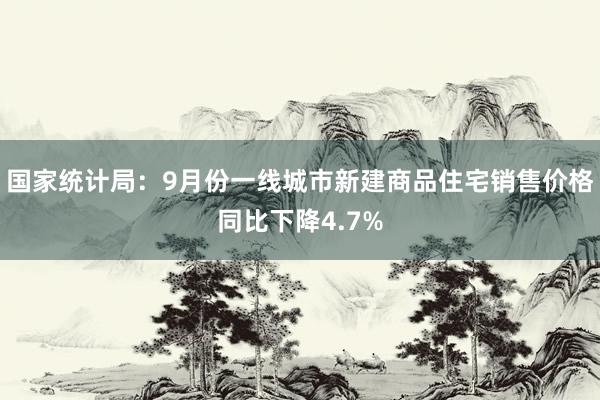 国家统计局：9月份一线城市新建商品住宅销售价格同比下降4.7%