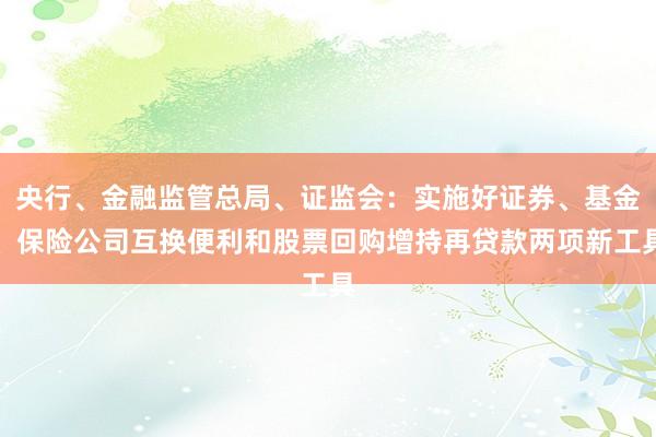 央行、金融监管总局、证监会：实施好证券、基金、保险公司互换便利和股票回购增持再贷款两项新工具