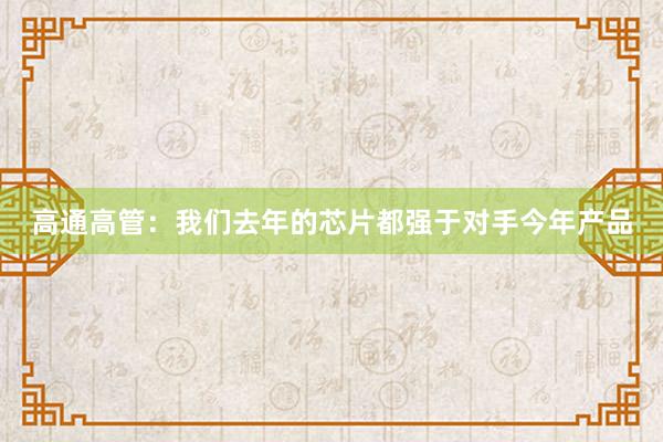 高通高管：我们去年的芯片都强于对手今年产品