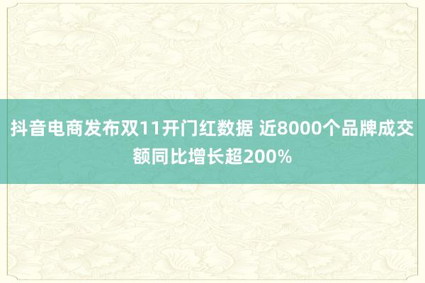 抖音电商发布双11开门红数据 近8000个品牌成交额同比增长超200%