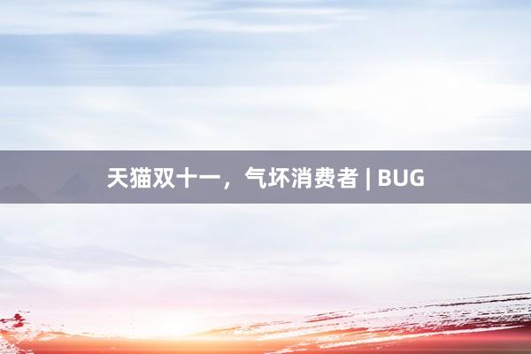 天猫双十一，气坏消费者 | BUG