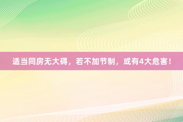 适当同房无大碍，若不加节制，或有4大危害！