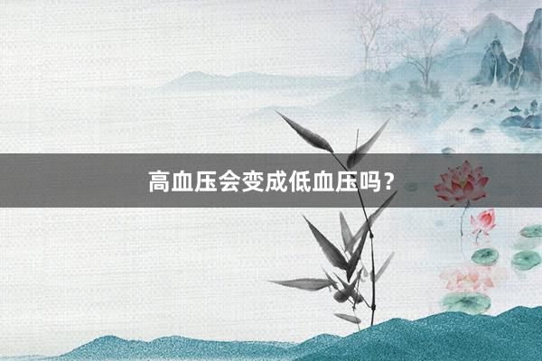 高血压会变成低血压吗？