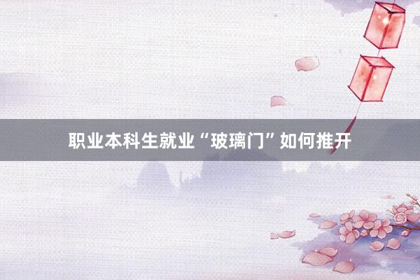 职业本科生就业“玻璃门”如何推开