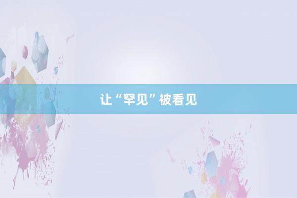 让“罕见”被看见