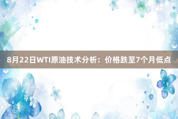 8月22日WTI原油技术分析：价格跌至7个月低点