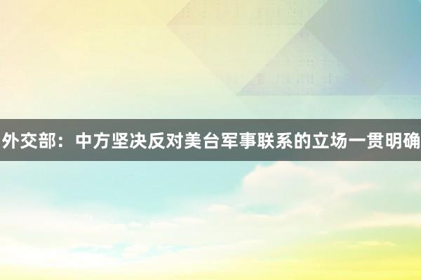 外交部：中方坚决反对美台军事联系的立场一贯明确