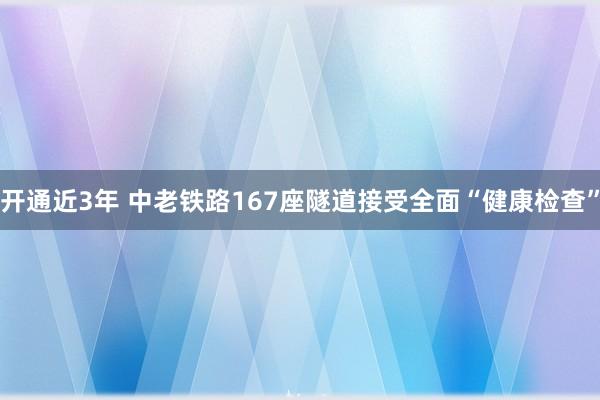 开通近3年 中老铁路167座隧道接受全面“健康检查”