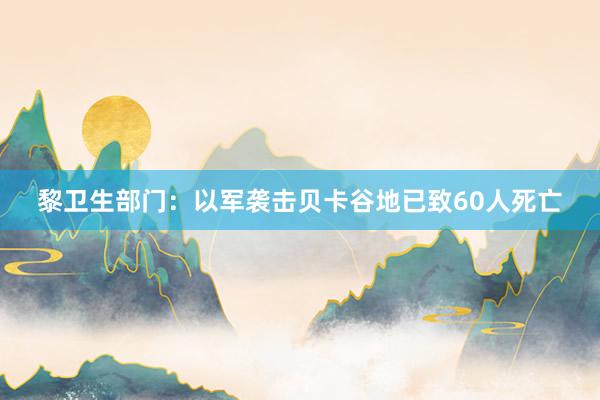 黎卫生部门：以军袭击贝卡谷地已致60人死亡