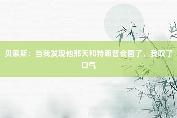 贝索斯：当我发现他那天和特朗普会面了，我叹了口气