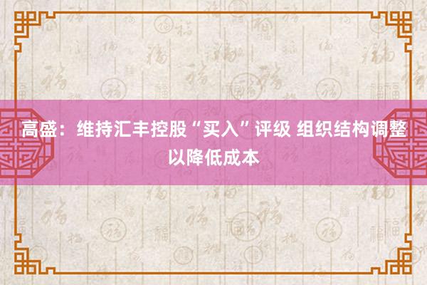 高盛：维持汇丰控股“买入”评级 组织结构调整以降低成本