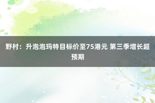 野村：升泡泡玛特目标价至75港元 第三季增长超预期