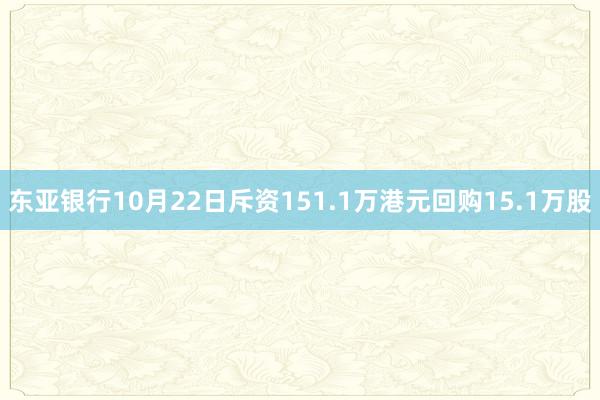 东亚银行10月22日斥资151.1万港元回购15.1万股