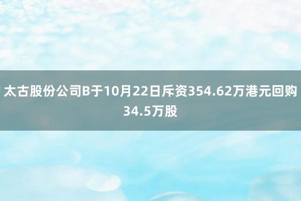 太古股份公司B于10月22日斥资354.62万港元回购34.5万股