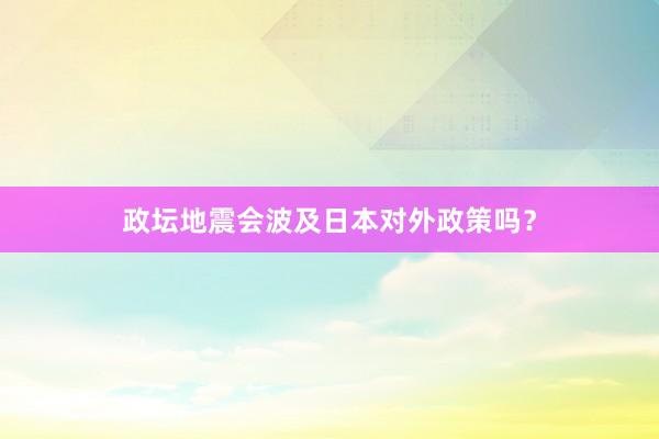 政坛地震会波及日本对外政策吗？